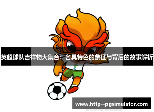 英超球队吉祥物大集合：各具特色的象征与背后的故事解析