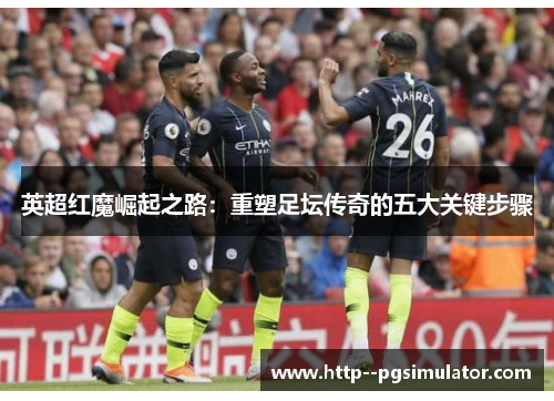 英超红魔崛起之路：重塑足坛传奇的五大关键步骤
