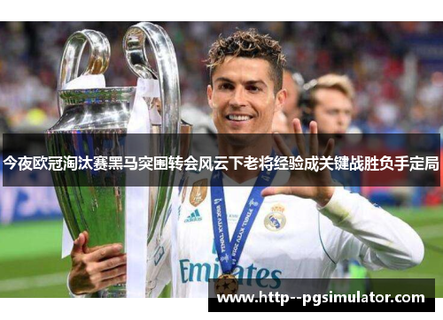 今夜欧冠淘汰赛黑马突围转会风云下老将经验成关键战胜负手定局